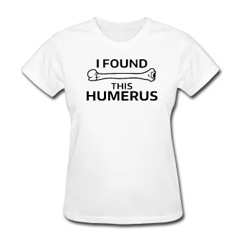 "I Found this Humerus" - Women's T-Shirt